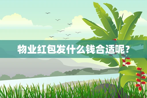 物业红包发什么钱合适呢？