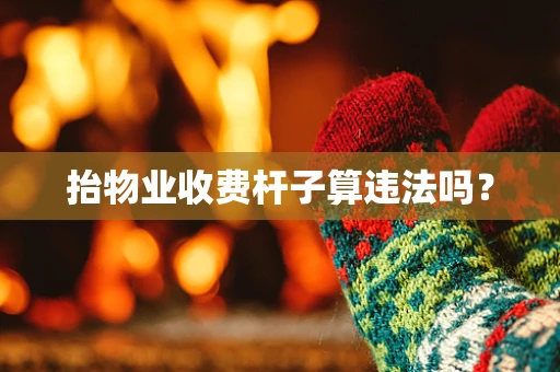 抬物业收费杆子算违法吗？