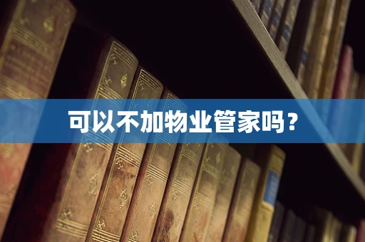 可以不加物业管家吗？