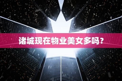 诸城现在物业美女多吗？