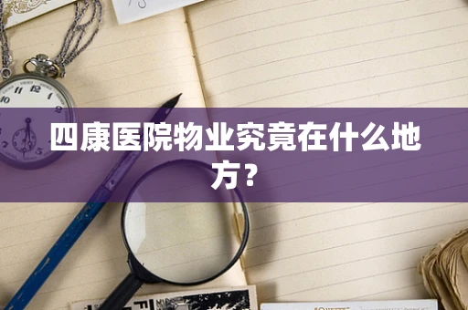 四康医院物业究竟在什么地方？