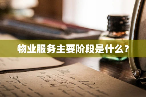 物业服务主要阶段是什么？