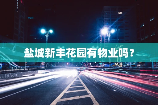 盐城新丰花园有物业吗？