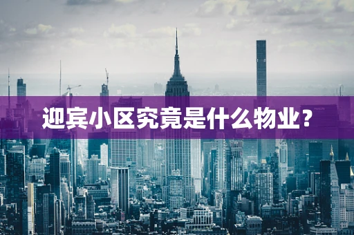 迎宾小区究竟是什么物业？