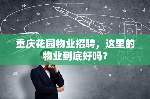 重庆花园物业招聘，这里的物业到底好吗？