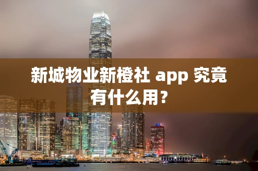 新城物业新橙社 app 究竟有什么用？