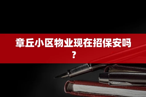 章丘小区物业现在招保安吗？