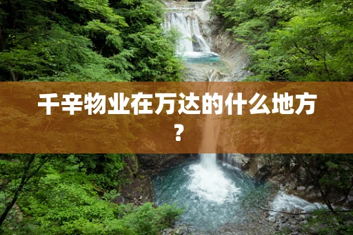 千辛物业在万达的什么地方？
