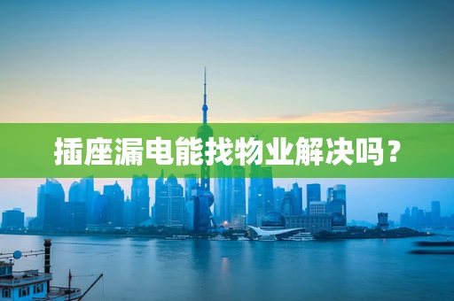 插座漏电能找物业解决吗？