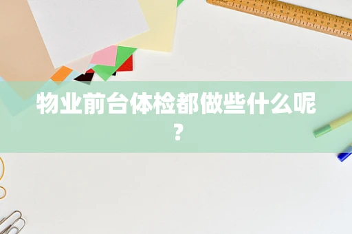物业前台体检都做些什么呢？