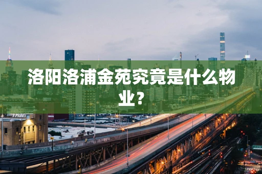 洛阳洛浦金苑究竟是什么物业？