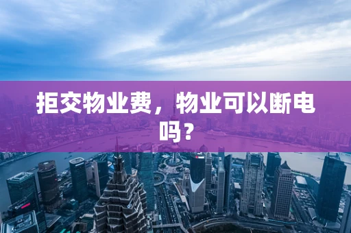 拒交物业费，物业可以断电吗？