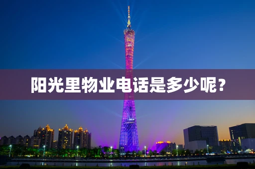 阳光里物业电话是多少呢？