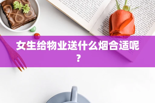 女生给物业送什么烟合适呢？