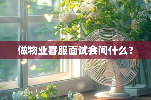 做物业客服面试会问什么？
