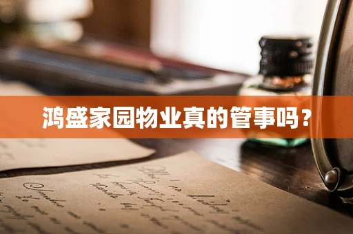 鸿盛家园物业真的管事吗？