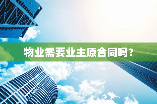 物业需要业主原合同吗？