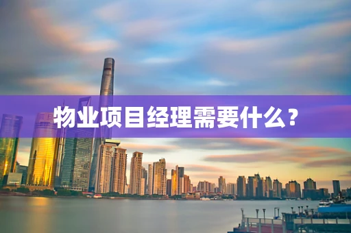 物业项目经理需要什么？