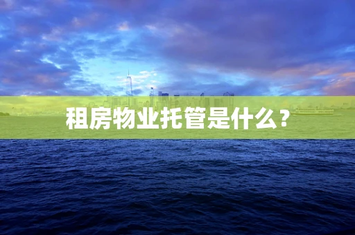 租房物业托管是什么？