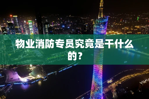 物业消防专员究竟是干什么的？
