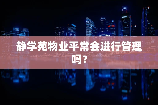 静学苑物业平常会进行管理吗？
