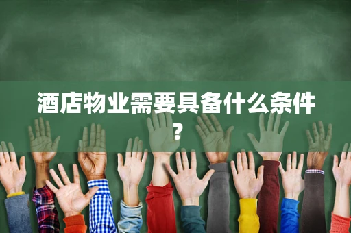 酒店物业需要具备什么条件？
