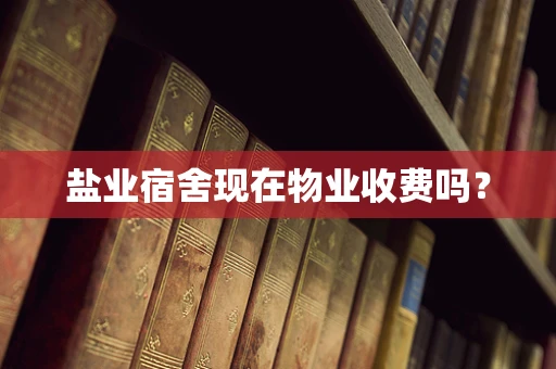 盐业宿舍现在物业收费吗？