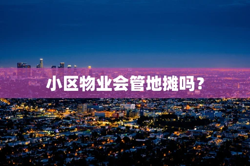 小区物业会管地摊吗？