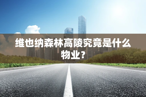 维也纳森林高陵究竟是什么物业？