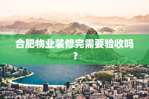 合肥物业装修完需要验收吗？