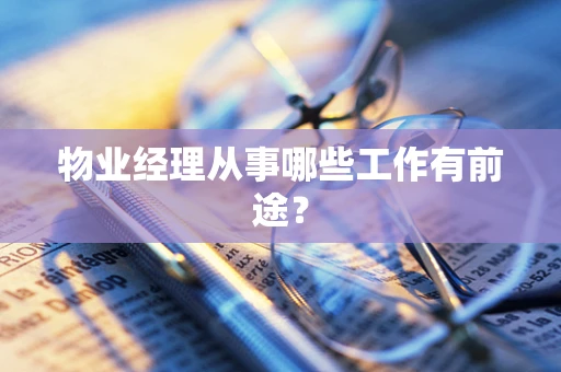 物业经理从事哪些工作有前途？