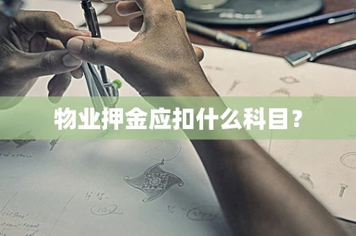 物业押金应扣什么科目？