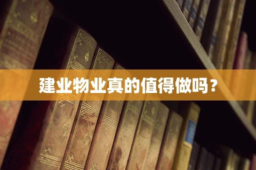 建业物业真的值得做吗？