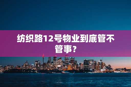 纺织路12号物业到底管不管事？