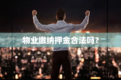 物业缴纳押金合法吗？