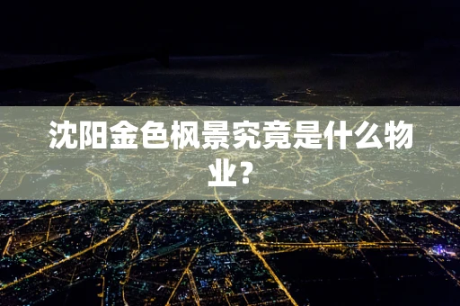 沈阳金色枫景究竟是什么物业？