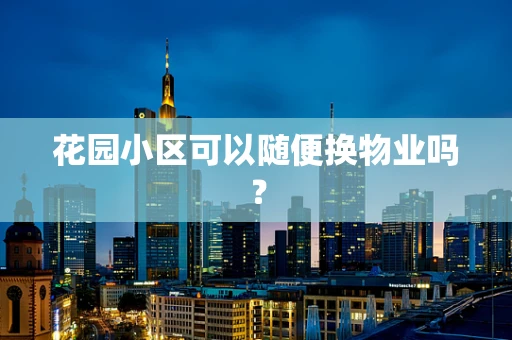 花园小区可以随便换物业吗？