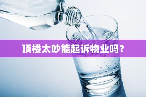 顶楼太吵能起诉物业吗？