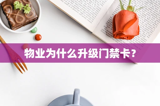 物业为什么升级门禁卡？