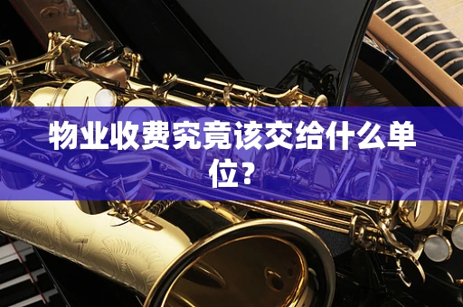 物业收费究竟该交给什么单位？