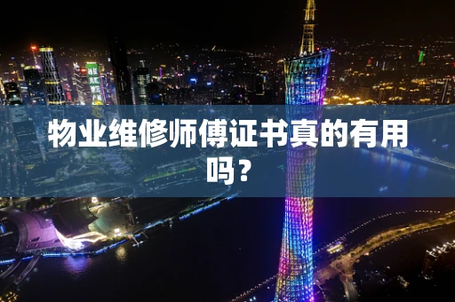 物业维修师傅证书真的有用吗？