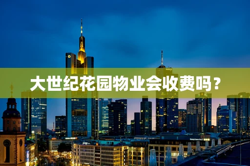 大世纪花园物业会收费吗？