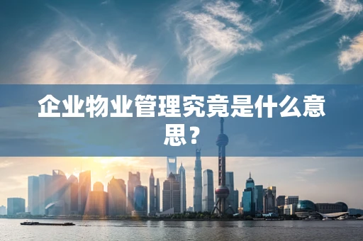 企业物业管理究竟是什么意思？