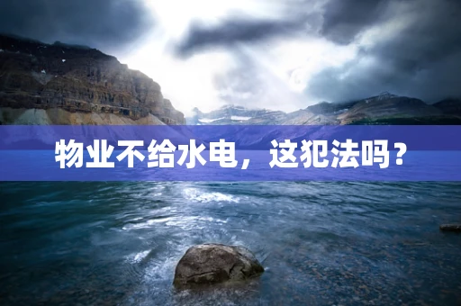 物业不给水电，这犯法吗？